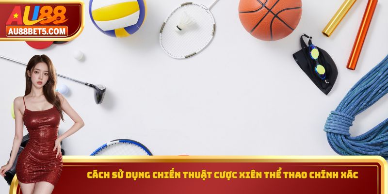 Cách sử dụng chiến thuật cược xiên thể thao chính xác