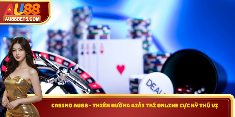 Casino AU88 - Thiên Đường Giải Trí Online Cực Kỳ Thú Vị