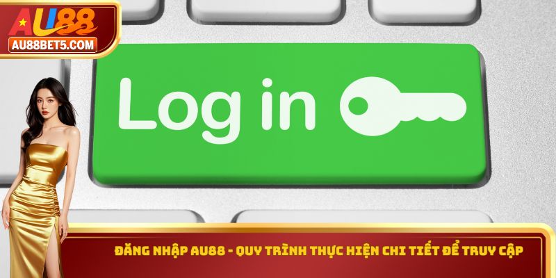 Đăng Nhập AU88 - Quy Trình Thực Hiện Chi Tiết Để Truy Cập