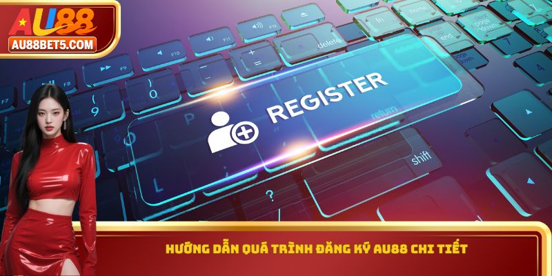 Hướng dẫn quá trình đăng ký AU88 chi tiết