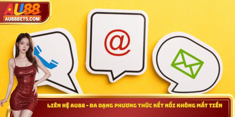 Liên Hệ AU88 - Đa Dạng Phương Thức Kết Nối Không Mất Tiền