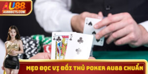 Mẹo Đọc Vị Đối Thủ Poker AU88 - Chuẩn Xác Và Lợi Nhuận Lớn