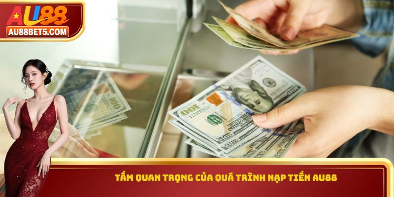 Tầm quan trọng của quá trình nạp tiền AU88