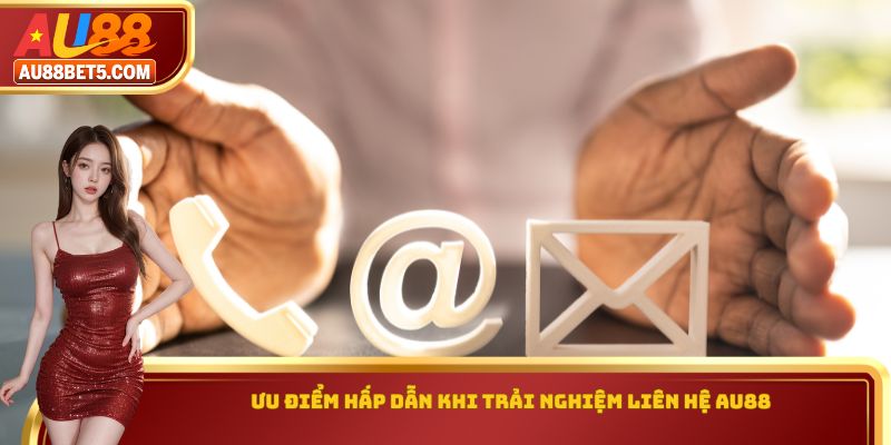 Ưu điểm hấp dẫn khi trải nghiệm liên hệ AU88